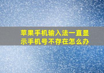 苹果手机输入法一直显示手机号不存在怎么办