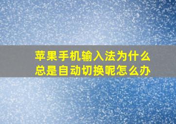 苹果手机输入法为什么总是自动切换呢怎么办