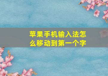 苹果手机输入法怎么移动到第一个字