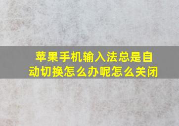 苹果手机输入法总是自动切换怎么办呢怎么关闭