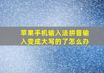 苹果手机输入法拼音输入变成大写的了怎么办