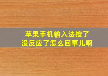 苹果手机输入法按了没反应了怎么回事儿啊