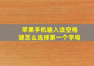 苹果手机输入法空格键怎么选择第一个字母