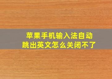 苹果手机输入法自动跳出英文怎么关闭不了