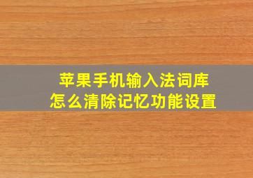 苹果手机输入法词库怎么清除记忆功能设置