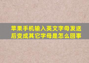 苹果手机输入英文字母发送后变成其它字母是怎么回事