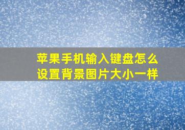 苹果手机输入键盘怎么设置背景图片大小一样