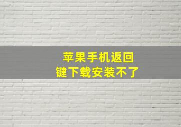 苹果手机返回键下载安装不了