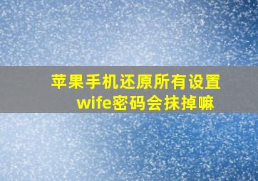 苹果手机还原所有设置wife密码会抹掉嘛