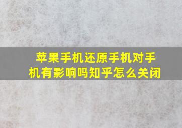 苹果手机还原手机对手机有影响吗知乎怎么关闭