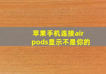 苹果手机连接airpods显示不是你的