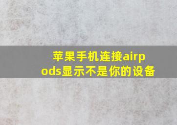 苹果手机连接airpods显示不是你的设备