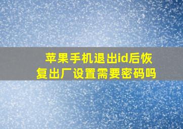 苹果手机退出id后恢复出厂设置需要密码吗