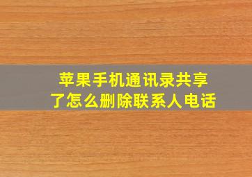 苹果手机通讯录共享了怎么删除联系人电话