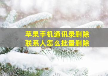 苹果手机通讯录删除联系人怎么批量删除