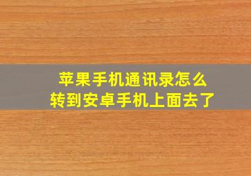 苹果手机通讯录怎么转到安卓手机上面去了