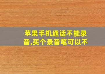 苹果手机通话不能录音,买个录音笔可以不