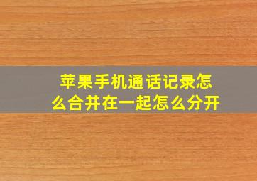 苹果手机通话记录怎么合并在一起怎么分开