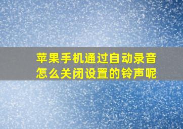 苹果手机通过自动录音怎么关闭设置的铃声呢