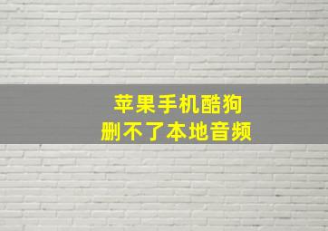 苹果手机酷狗删不了本地音频