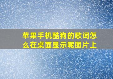 苹果手机酷狗的歌词怎么在桌面显示呢图片上