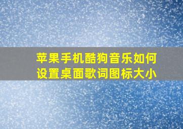 苹果手机酷狗音乐如何设置桌面歌词图标大小