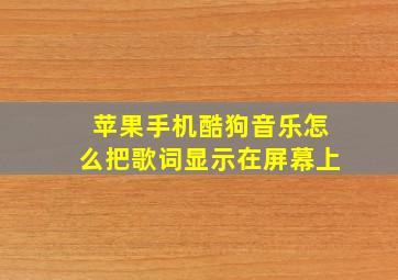 苹果手机酷狗音乐怎么把歌词显示在屏幕上