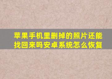 苹果手机里删掉的照片还能找回来吗安卓系统怎么恢复