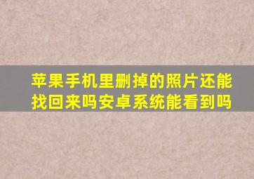 苹果手机里删掉的照片还能找回来吗安卓系统能看到吗