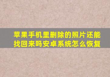 苹果手机里删除的照片还能找回来吗安卓系统怎么恢复