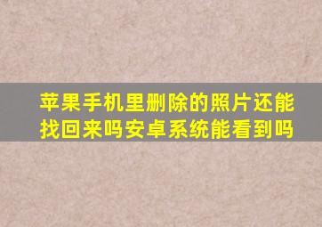 苹果手机里删除的照片还能找回来吗安卓系统能看到吗