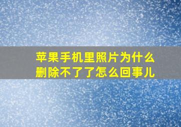 苹果手机里照片为什么删除不了了怎么回事儿