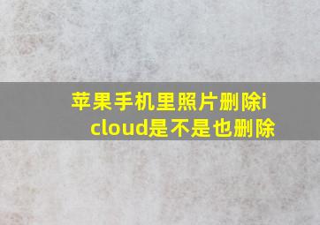 苹果手机里照片删除icloud是不是也删除