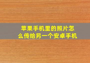 苹果手机里的照片怎么传给另一个安卓手机