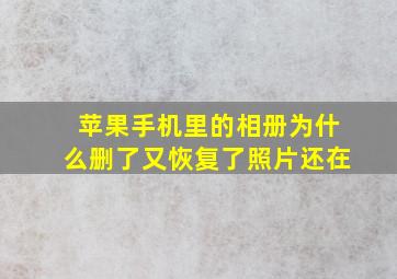 苹果手机里的相册为什么删了又恢复了照片还在