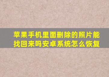 苹果手机里面删除的照片能找回来吗安卓系统怎么恢复