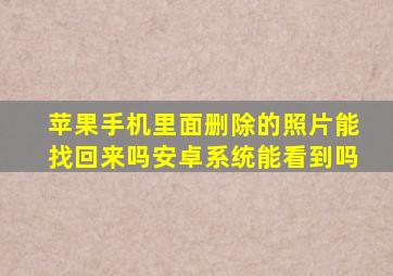 苹果手机里面删除的照片能找回来吗安卓系统能看到吗