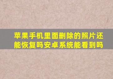 苹果手机里面删除的照片还能恢复吗安卓系统能看到吗