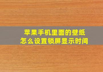 苹果手机里面的壁纸怎么设置锁屏显示时间