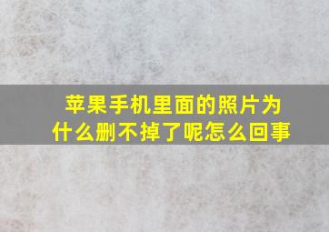 苹果手机里面的照片为什么删不掉了呢怎么回事