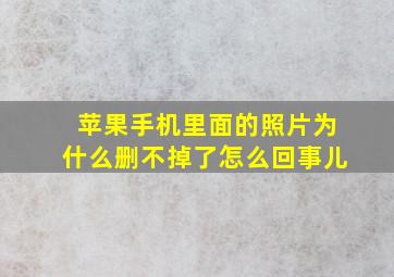 苹果手机里面的照片为什么删不掉了怎么回事儿