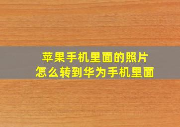 苹果手机里面的照片怎么转到华为手机里面