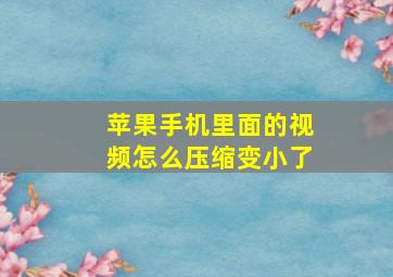 苹果手机里面的视频怎么压缩变小了