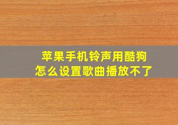 苹果手机铃声用酷狗怎么设置歌曲播放不了