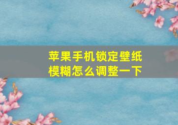 苹果手机锁定壁纸模糊怎么调整一下