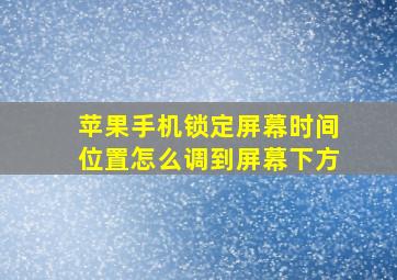 苹果手机锁定屏幕时间位置怎么调到屏幕下方