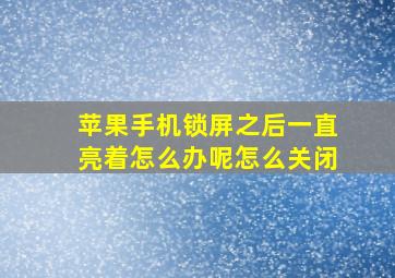 苹果手机锁屏之后一直亮着怎么办呢怎么关闭