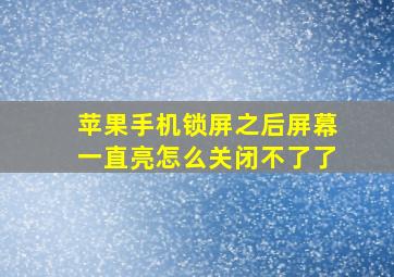 苹果手机锁屏之后屏幕一直亮怎么关闭不了了