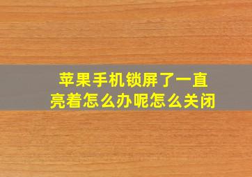 苹果手机锁屏了一直亮着怎么办呢怎么关闭