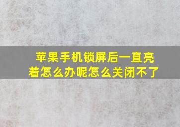 苹果手机锁屏后一直亮着怎么办呢怎么关闭不了